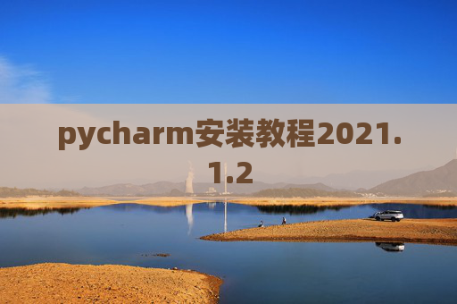 pycharm安装教程2021.1.2 pycharm安装教程2021.1.2